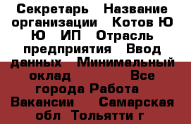 Секретарь › Название организации ­ Котов Ю.Ю., ИП › Отрасль предприятия ­ Ввод данных › Минимальный оклад ­ 25 000 - Все города Работа » Вакансии   . Самарская обл.,Тольятти г.